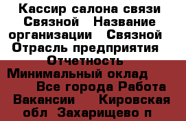 Кассир салона связи Связной › Название организации ­ Связной › Отрасль предприятия ­ Отчетность › Минимальный оклад ­ 30 000 - Все города Работа » Вакансии   . Кировская обл.,Захарищево п.